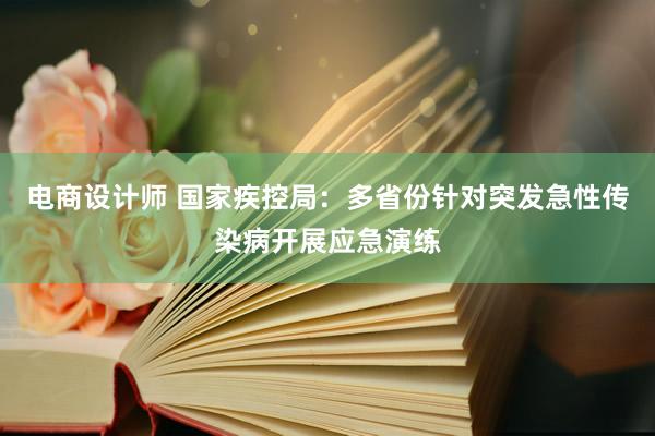 电商设计师 国家疾控局：多省份针对突发急性传染病开展应急演练