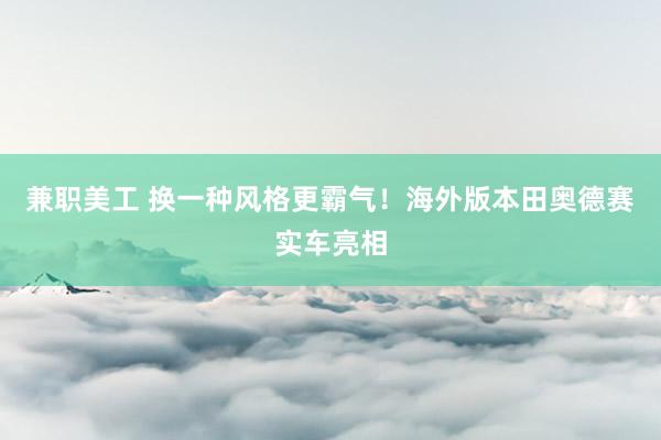 兼职美工 换一种风格更霸气！海外版本田奥德赛实车亮相