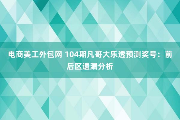 电商美工外包网 104期凡哥大乐透预测奖号：前后区遗漏分析