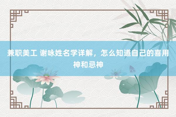 兼职美工 谢咏姓名学详解，怎么知道自己的喜用神和忌神